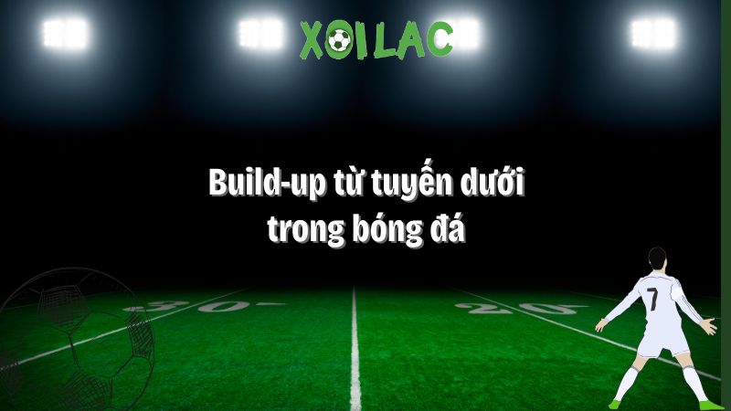 build-up từ tuyến dưới trong bóng đá